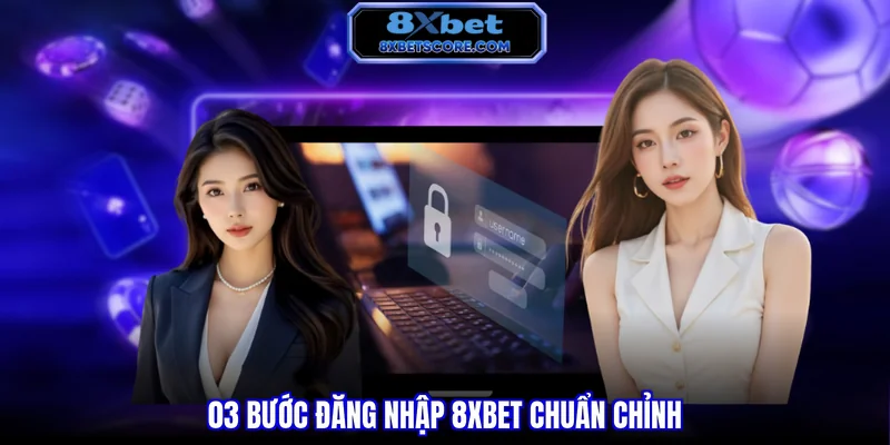 03 bước đăng nhập 8XBET chuẩn chỉnh